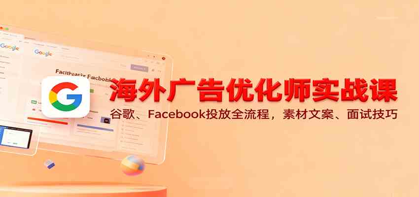 海外广告优化师实战课:谷歌、Facebook投放全流程,素材文案、面试技巧