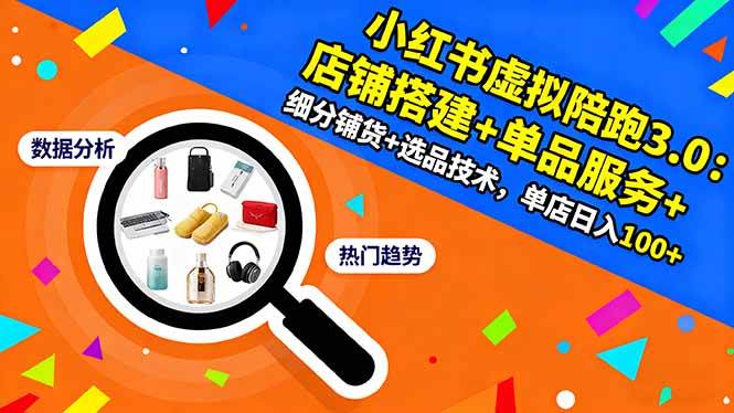 小红书虚拟陪跑3.0:店铺搭建+单品服务+细分铺货+选品技术,单店日入100+