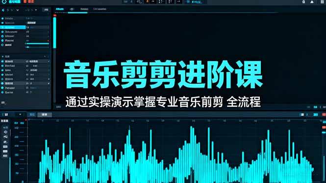 音乐剪辑进阶课:通过实操演示掌握专业的音乐剪辑全流程技能